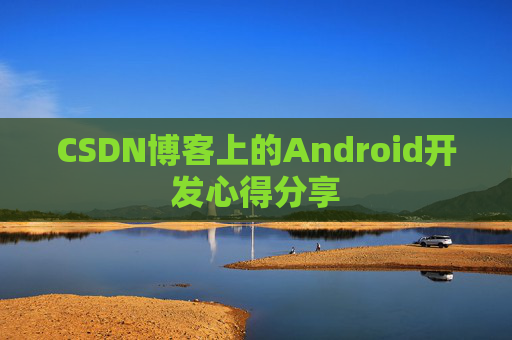 CSDN博客上的Android开发心得分享